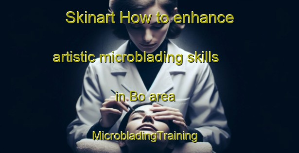 Skinart How to enhance artistic microblading skills in Bo area | MicrobladingTraining | MicrobladingClasses | SkinartTraining-Vietnam