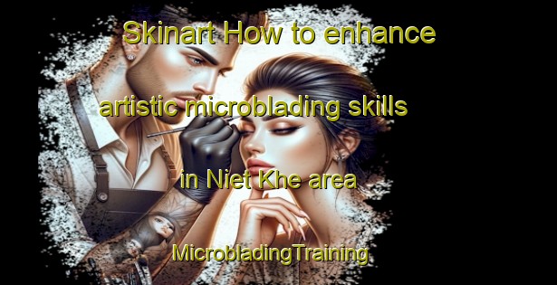 Skinart How to enhance artistic microblading skills in Niet Khe area | MicrobladingTraining | MicrobladingClasses | SkinartTraining-Vietnam