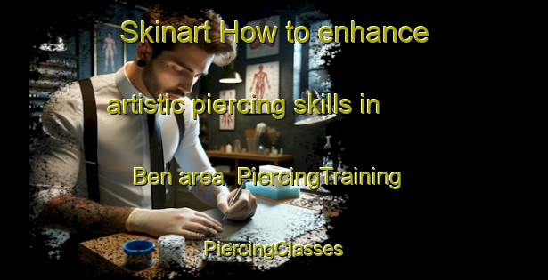 Skinart How to enhance artistic piercing skills in Ben area | #PiercingTraining #PiercingClasses #SkinartTraining-Vietnam