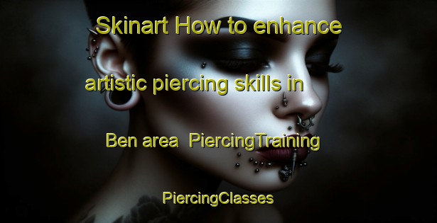 Skinart How to enhance artistic piercing skills in Ben area | #PiercingTraining #PiercingClasses #SkinartTraining-Vietnam