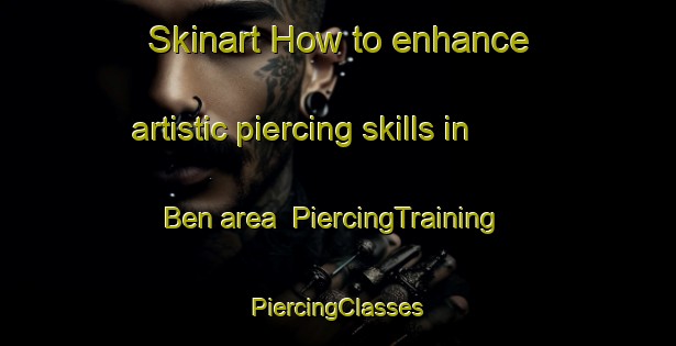 Skinart How to enhance artistic piercing skills in Ben area | #PiercingTraining #PiercingClasses #SkinartTraining-Vietnam