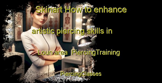 Skinart How to enhance artistic piercing skills in Loun area | #PiercingTraining #PiercingClasses #SkinartTraining-Vietnam