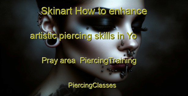 Skinart How to enhance artistic piercing skills in Yo Pray area | PiercingTraining | PiercingClasses | SkinartTraining-Vietnam