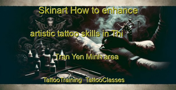 Skinart How to enhance artistic tattoo skills in Thi Tran Yen Minh area | TattooTraining | TattooClasses | SkinartTraining-Vietnam