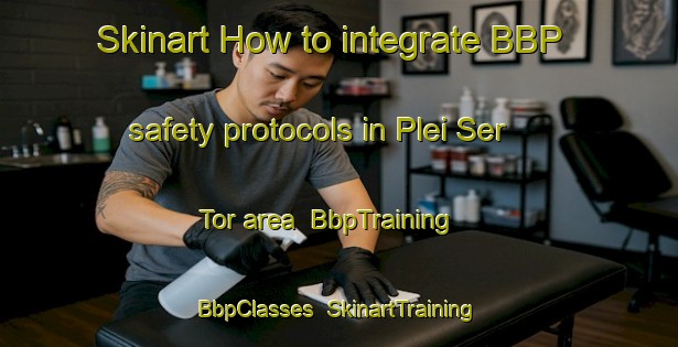 Skinart How to integrate BBP safety protocols in Plei Ser Tor area | BbpTraining | BbpClasses | SkinartTraining-Vietnam