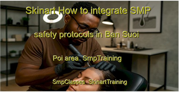Skinart How to integrate SMP safety protocols in Ban Suoi Poi area | SmpTraining | SmpClasses | SkinartTraining-Vietnam