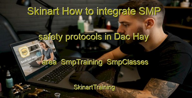 Skinart How to integrate SMP safety protocols in Dac Hay area | SmpTraining | SmpClasses | SkinartTraining-Vietnam