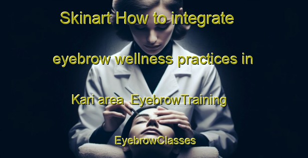 Skinart How to integrate eyebrow wellness practices in Kari area | EyebrowTraining | EyebrowClasses | SkinartTraining-Vietnam