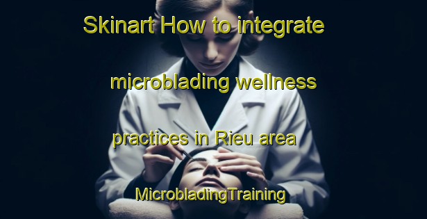 Skinart How to integrate microblading wellness practices in Rieu area | #MicrobladingTraining #MicrobladingClasses #SkinartTraining-Vietnam