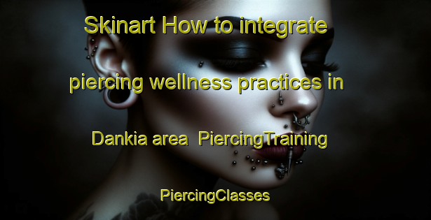 Skinart How to integrate piercing wellness practices in Dankia area | #PiercingTraining #PiercingClasses #SkinartTraining-Vietnam