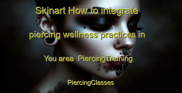 Skinart How to integrate piercing wellness practices in Yeu area | #PiercingTraining #PiercingClasses #SkinartTraining-Vietnam