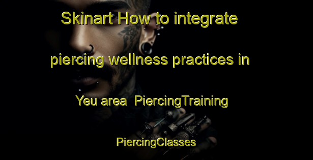 Skinart How to integrate piercing wellness practices in Yeu area | #PiercingTraining #PiercingClasses #SkinartTraining-Vietnam