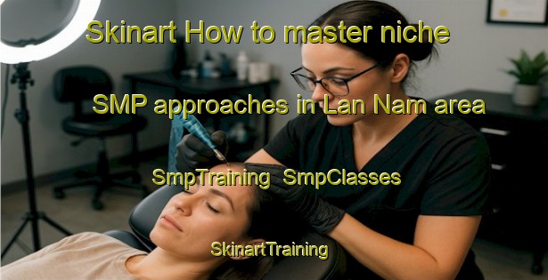 Skinart How to master niche SMP approaches in Lan Nam area | SmpTraining | SmpClasses | SkinartTraining-Vietnam
