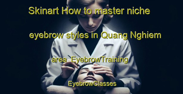 Skinart How to master niche eyebrow styles in Quang Nghiem area | EyebrowTraining | EyebrowClasses | SkinartTraining-Vietnam