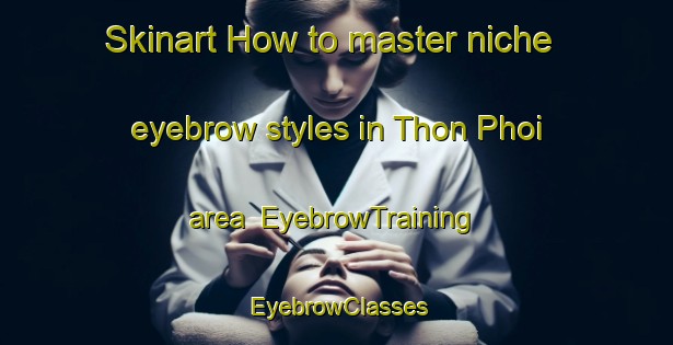 Skinart How to master niche eyebrow styles in Thon Phoi area | EyebrowTraining | EyebrowClasses | SkinartTraining-Vietnam