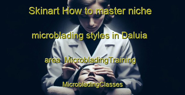 Skinart How to master niche microblading styles in Daluia area | #MicrobladingTraining #MicrobladingClasses #SkinartTraining-Vietnam