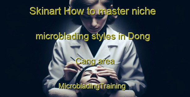 Skinart How to master niche microblading styles in Dong Cang area | MicrobladingTraining | MicrobladingClasses | SkinartTraining-Vietnam