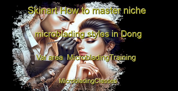 Skinart How to master niche microblading styles in Dong Vai area | MicrobladingTraining | MicrobladingClasses | SkinartTraining-Vietnam