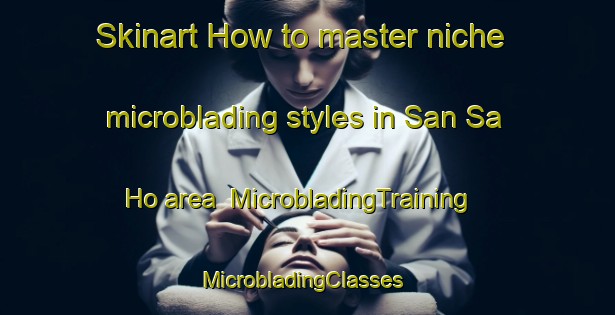 Skinart How to master niche microblading styles in San Sa Ho area | MicrobladingTraining | MicrobladingClasses | SkinartTraining-Vietnam