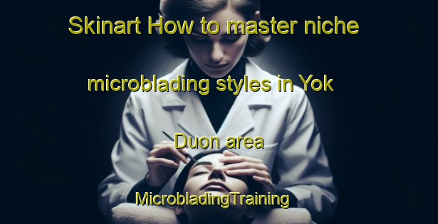 Skinart How to master niche microblading styles in Yok Duon area | MicrobladingTraining | MicrobladingClasses | SkinartTraining-Vietnam