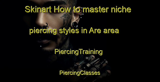 Skinart How to master niche piercing styles in Are area | #PiercingTraining #PiercingClasses #SkinartTraining-Vietnam