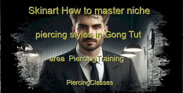 Skinart How to master niche piercing styles in Gong Tut area | PiercingTraining | PiercingClasses | SkinartTraining-Vietnam