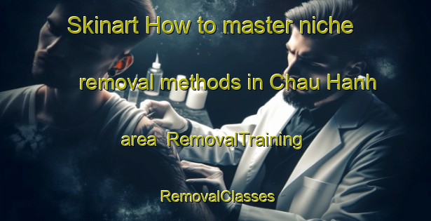 Skinart How to master niche removal methods in Chau Hanh area | RemovalTraining | RemovalClasses | SkinartTraining-Vietnam