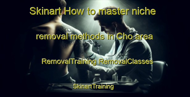 Skinart How to master niche removal methods in Cho area | #RemovalTraining #RemovalClasses #SkinartTraining-Vietnam