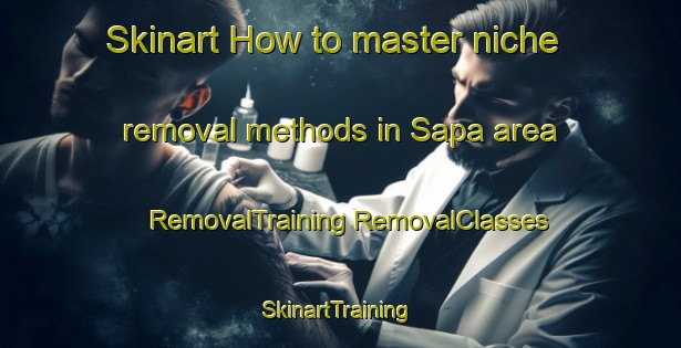 Skinart How to master niche removal methods in Sapa area | #RemovalTraining #RemovalClasses #SkinartTraining-Vietnam