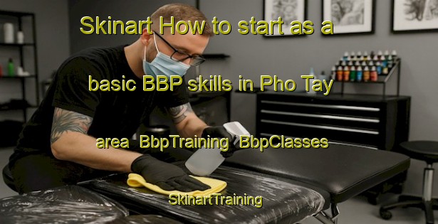 Skinart How to start as a basic BBP skills in Pho Tay area | BbpTraining | BbpClasses | SkinartTraining-Vietnam