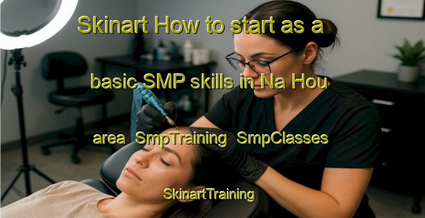 Skinart How to start as a basic SMP skills in Na Hou area | SmpTraining | SmpClasses | SkinartTraining-Vietnam