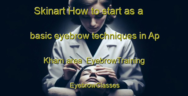 Skinart How to start as a basic eyebrow techniques in Ap Kham area | EyebrowTraining | EyebrowClasses | SkinartTraining-Vietnam