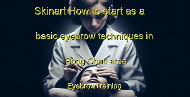Skinart How to start as a basic eyebrow techniques in Bong Chau area | EyebrowTraining | EyebrowClasses | SkinartTraining-Vietnam