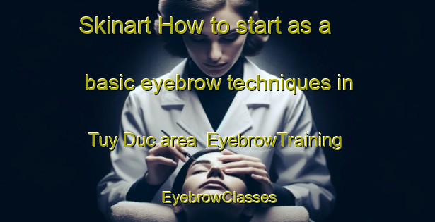 Skinart How to start as a basic eyebrow techniques in Tuy Duc area | EyebrowTraining | EyebrowClasses | SkinartTraining-Vietnam