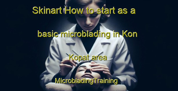 Skinart How to start as a basic microblading in Kon Kopat area | MicrobladingTraining | MicrobladingClasses | SkinartTraining-Vietnam