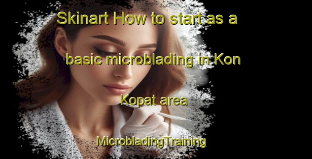 Skinart How to start as a basic microblading in Kon Kopat area | MicrobladingTraining | MicrobladingClasses | SkinartTraining-Vietnam
