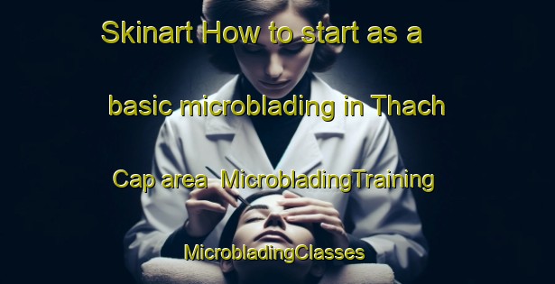 Skinart How to start as a basic microblading in Thach Cap area | MicrobladingTraining | MicrobladingClasses | SkinartTraining-Vietnam