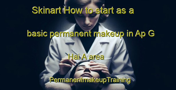 Skinart How to start as a basic permanent makeup in Ap G Hai A area | PermanentmakeupTraining | PermanentmakeupClasses | SkinartTraining-Vietnam