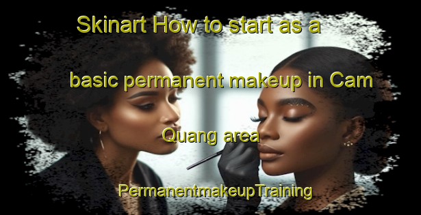 Skinart How to start as a basic permanent makeup in Cam Quang area | PermanentmakeupTraining | PermanentmakeupClasses | SkinartTraining-Vietnam