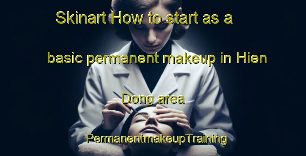 Skinart How to start as a basic permanent makeup in Hien Dong area | PermanentmakeupTraining | PermanentmakeupClasses | SkinartTraining-Vietnam