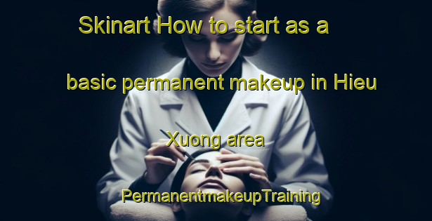 Skinart How to start as a basic permanent makeup in Hieu Xuong area | PermanentmakeupTraining | PermanentmakeupClasses | SkinartTraining-Vietnam