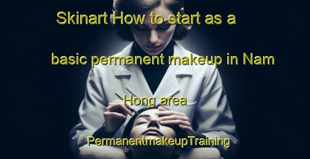 Skinart How to start as a basic permanent makeup in Nam Hong area | PermanentmakeupTraining | PermanentmakeupClasses | SkinartTraining-Vietnam
