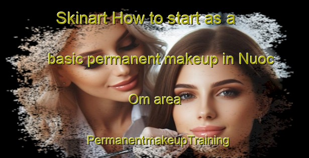Skinart How to start as a basic permanent makeup in Nuoc Om area | PermanentmakeupTraining | PermanentmakeupClasses | SkinartTraining-Vietnam
