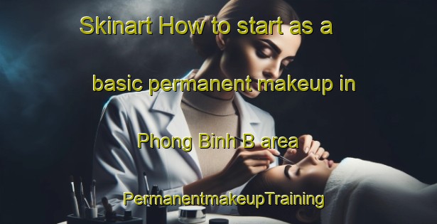 Skinart How to start as a basic permanent makeup in Phong Binh B area | PermanentmakeupTraining | PermanentmakeupClasses | SkinartTraining-Vietnam