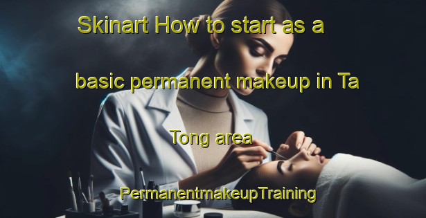 Skinart How to start as a basic permanent makeup in Ta Tong area | PermanentmakeupTraining | PermanentmakeupClasses | SkinartTraining-Vietnam