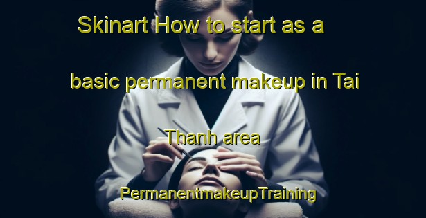 Skinart How to start as a basic permanent makeup in Tai Thanh area | PermanentmakeupTraining | PermanentmakeupClasses | SkinartTraining-Vietnam