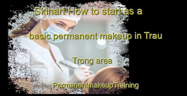Skinart How to start as a basic permanent makeup in Trau Trong area | PermanentmakeupTraining | PermanentmakeupClasses | SkinartTraining-Vietnam
