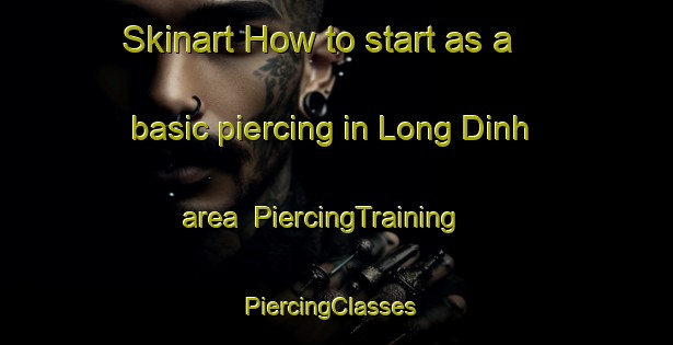 Skinart How to start as a basic piercing in Long Dinh area | PiercingTraining | PiercingClasses | SkinartTraining-Vietnam