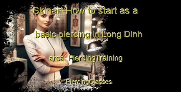 Skinart How to start as a basic piercing in Long Dinh area | PiercingTraining | PiercingClasses | SkinartTraining-Vietnam