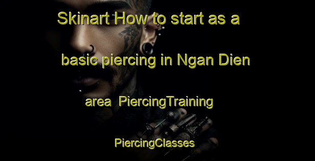Skinart How to start as a basic piercing in Ngan Dien area | PiercingTraining | PiercingClasses | SkinartTraining-Vietnam